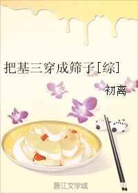 [综]把基三穿成筛子完结+番外