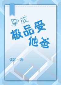 穿成极品受他爸完结+番外