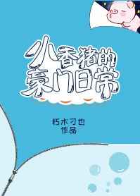 小香猪的豪门日常完结+番外