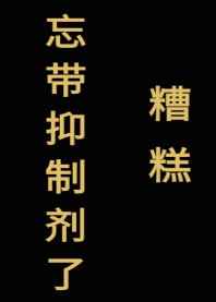 糟糕,忘带抑制剂了[星际]完结+番外