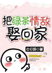 把绿茶情敌娶回家完结+番外